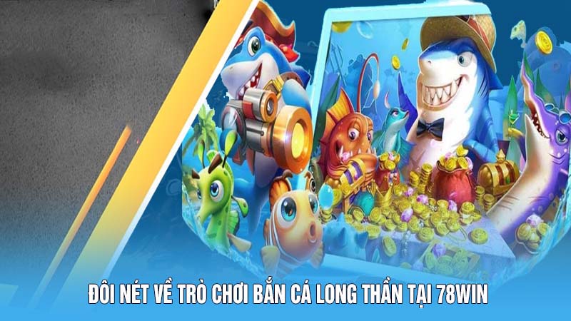 Đôi nét về trò chơi Bắn cá Long Thần tại 78win